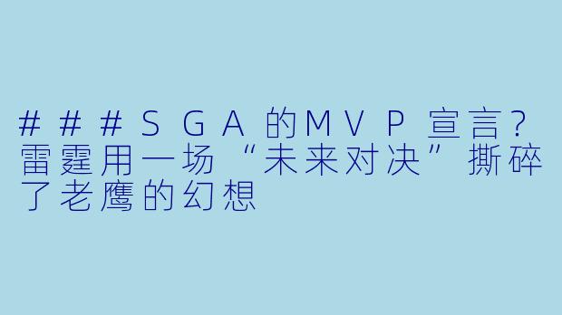 ###SGA的MVP宣言?雷霆用一场“未来对决”撕碎了老鹰的幻想