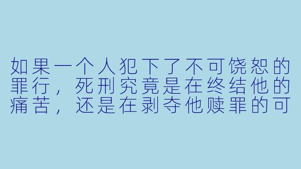 如果一个人犯下了不可饶恕的罪行,死刑究竟是在终结他的痛苦,还是在剥夺他赎罪的可能?