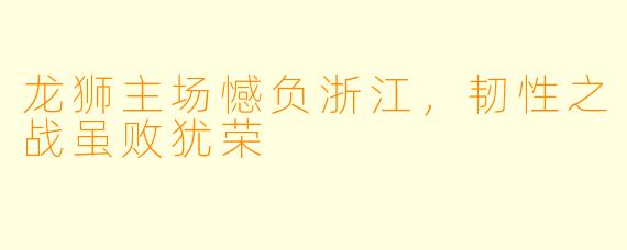 龙狮主场憾负浙江,韧X 之战虽败犹荣