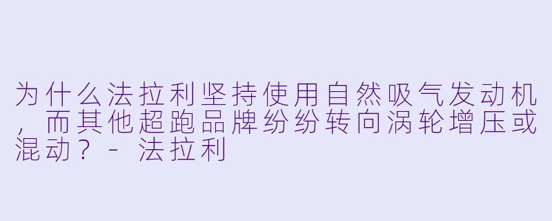 为什么法拉利坚持使用自然吸气发动机，而其他超跑品牌纷纷转向涡轮增压或混动？-法拉利