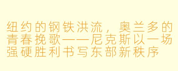纽约的钢铁洪流，奥兰多的青春挽歌——尼克斯以一场强硬胜利书写东部新秩序