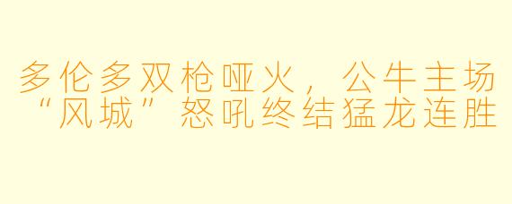 多伦多双枪哑火，公牛主场“风城”怒吼终结猛龙连胜