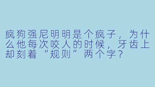 疯狗强尼明明是个疯子，为什么他每次咬人的时候，牙齿上却刻着“规则”两个字？