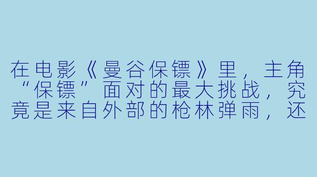 在电影《曼谷保镖》里，主角“保镖”面对的最大挑战，究竟是来自外部的枪林弹雨，还是来自他内心对“保护”这一职责的重新定义？-曼谷保镖