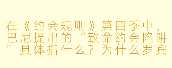 在《约会规则》第四季中,巴尼提出的“致命约会陷阱”具体指什么?为什么罗宾认为这套规则只对“玩咖”有效,而对认真恋爱的人毫无意义?