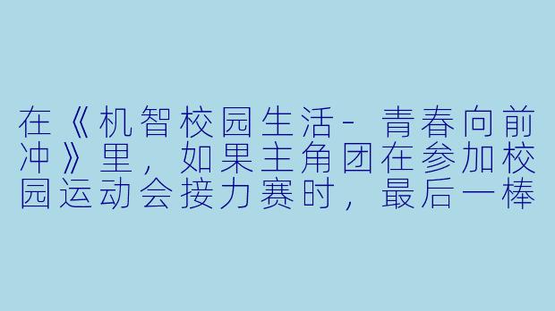在《机智校园生活-青春向前冲》里,如果主角团在参加校园运动会接力赛时,最后一棒突然摔倒,而班主任和啦啦队都在场,你认为他们会如何用“机智”扭转局面,既不输掉比赛,又能体现青春的热血与团结?