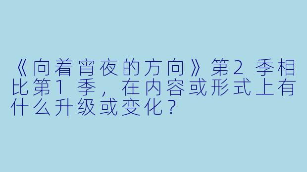 《向着宵夜的方向》第2季相比第1季,在内容或形式上有什么升级或变化?