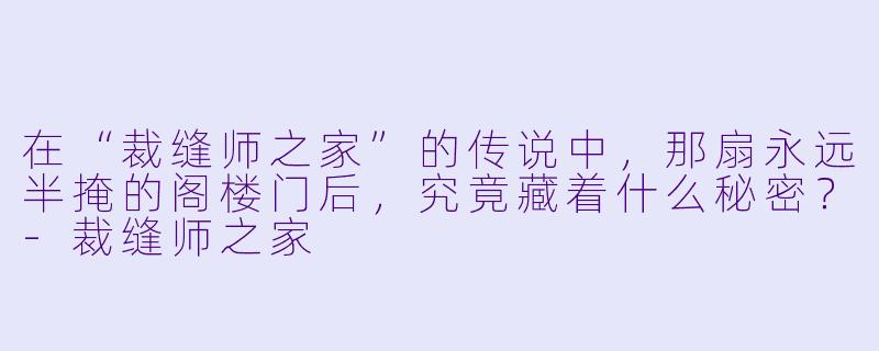 在“裁缝师之家”的传说中，那扇永远半掩的阁楼门后，究竟藏着什么秘密？-裁缝师之家