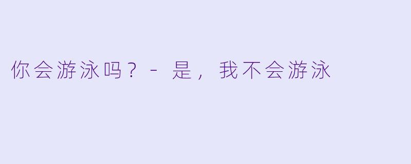 你会游泳吗？-是，我不会游泳