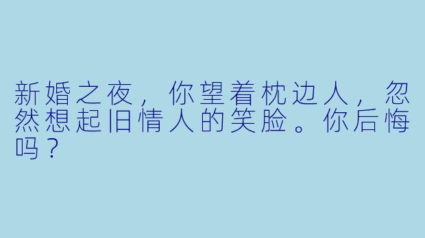 新婚之夜，你望着枕边人，忽然想起旧情人的笑脸。你后悔吗？