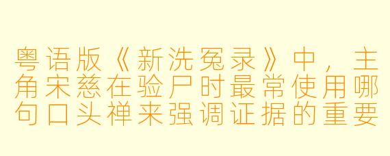 粤语版《新洗冤录》中，主角宋慈在验尸时最常使用哪句口头禅来强调证据的重要X  ？