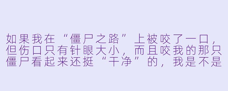 如果我在“僵尸之路”上被咬了一口，但伤口只有针眼大小，而且咬我的那只僵尸看起来还挺“干净”的，我是不是可以假装没事，继续赶路？-僵尸之路