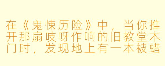 在《鬼悚历险》中,当你推开那扇吱呀作响的旧教堂木门时,发现地上有一本被蜡烛油封住的书,书页上写着“若你听见钟声,切莫回头”。可你刚走三步,身后突然传来一声沉重的钟响——此时,你口袋里那张从村长家偷来的黄符纸,竟开始自己燃烧。你该先吹灭火,还是先回头看一眼?