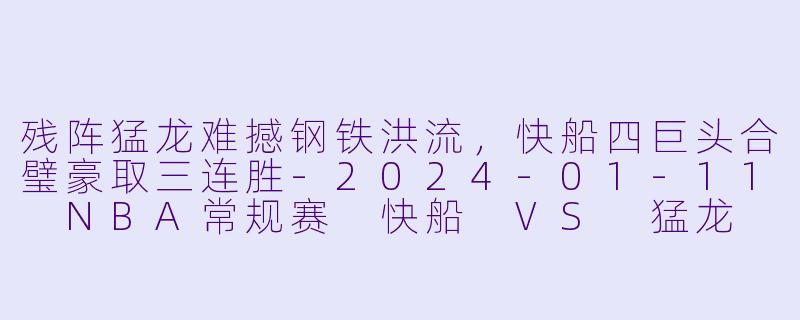 残阵猛龙难撼钢铁洪流,快船四巨头合璧豪取三连胜-2024-01-11 NBA常规赛 快船 VS 猛龙