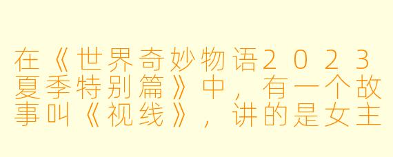 在《世界奇妙物语2023夏季特别篇》中，有一个故事叫《视线》，讲的是女主角突然发现自己能看到别人“视线的实体化”。请问，她最后为了摆脱这种能力，做出的关键举动是什么？