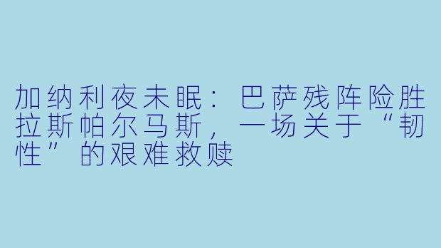 加纳利夜未眠:巴萨残阵险胜拉斯帕尔马斯,一场关于“韧X ”的艰难救赎