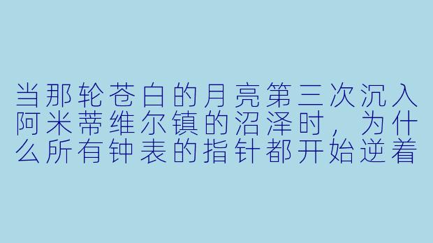 当那轮苍白的月亮第三次沉入阿米蒂维尔镇的沼泽时，为什么所有钟表的指针都开始逆着血水倒流？