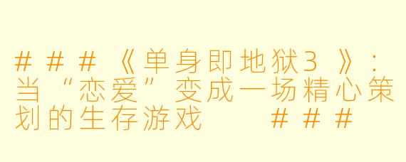 ###《单身即地狱3》:当“恋爱”变成一场精心策划的生存游戏
###