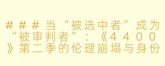 ###当“被选中者”成为“被审判者”:《4400》第二季的伦理崩塌与身份重构
###