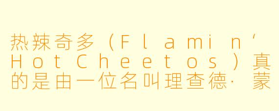 热辣奇多(Flamin‘HotCheetos)真的是由一位名叫理查德·蒙塔涅斯的Frito-Lay看门人发明的吗?