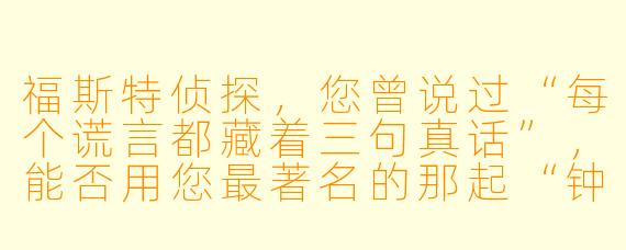 福斯特侦探,您曾说过“每个谎言都藏着三句真话”,能否用您最著名的那起“钟楼双尸案”来验证这个理论?