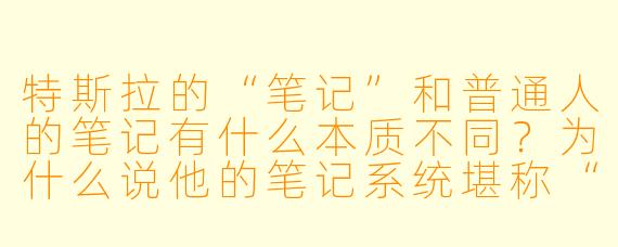 特斯拉的“笔记”和普通人的笔记有什么本质不同?为什么说他的笔记系统堪称“外挂级”思维工具?