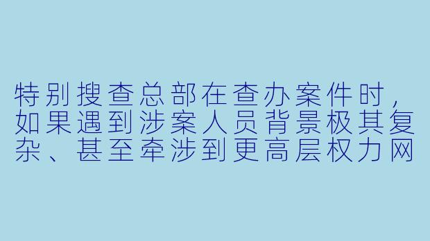 特别搜查总部在查办案件时,如果遇到涉案人员背景极其复杂、甚至牵涉到更高层权力网的情况,他们会如何处理?会不会因为“投鼠忌器”而选择妥协?