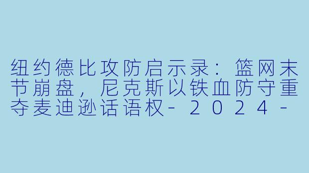 纽约德比攻防启示录：篮网末节崩盘，尼克斯以铁血防守重夺麦迪逊话语权-2024-01-24 NBA常规赛 篮网 VS 尼克斯