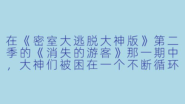 在《密室大逃脱大神版》第二季的《消失的游客》那一期中,大神们被困在一个不断循环的“海岛小镇”里。为了破解最终的时间谜题,他们必须找出小镇每年“消失”的游客究竟去了哪里。请问,这个谜题的最终答案和破局关键是什么?
