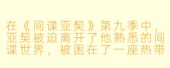在《间谍亚契》第九季中,亚契被迫离开了他熟悉的间谍世界,被困在了一座热带小岛上——这一季的设定对他最大的改变是什么?