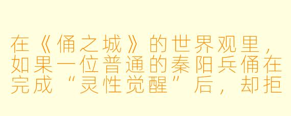 在《俑之城》的世界观里,如果一位普通的秦阳兵俑在完成“灵X 觉醒”后,却拒绝接受昆仑墟赋予的“镇守轮回”使命,反而选择以陶土之躯游历人间、收集人类梦境中的碎片,那么他最终会变成什么?