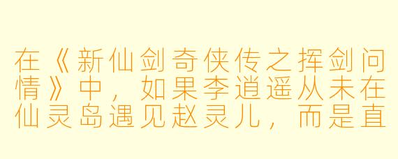 在《新仙剑奇侠传之挥剑问情》中,如果李逍遥从未在仙灵岛遇见赵灵儿,而是直接拜入蜀山门下,他的人生轨迹会如何改变?他还会成为那个“仗剑江湖为红颜”的侠客吗?