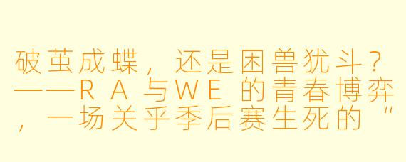 破茧成蝶，还是困兽犹斗？——RA与WE的青春博弈，一场关乎季后赛生死的“自我证明”