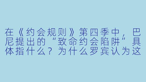 在《约会规则》第四季中,巴尼提出的“致命约会陷阱”具体指什么?为什么罗宾认为这套规则只对“玩咖”有效,而对认真恋爱的人毫无意义?-约会规则第四季