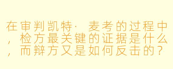 在审判凯特·麦考的过程中,检方最关键的证据是什么,而辩方又是如何反击的?