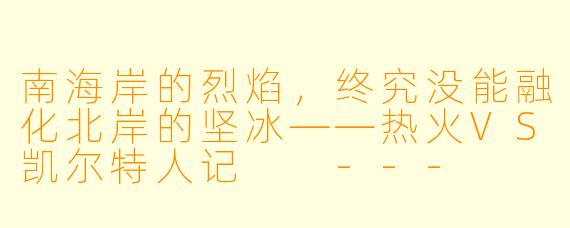 南海岸的烈焰,终究没能融化北岸的坚冰——热火VS凯尔特人记
---