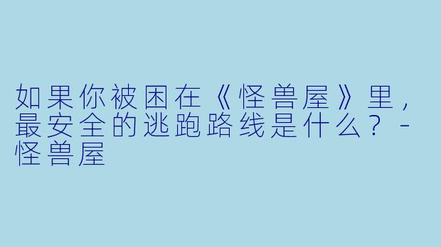 如果你被困在《怪兽屋》里,最安全的逃跑路线是什么?-怪兽屋