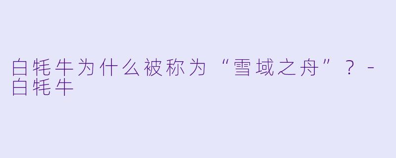 白牦牛为什么被称为“雪域之舟”？