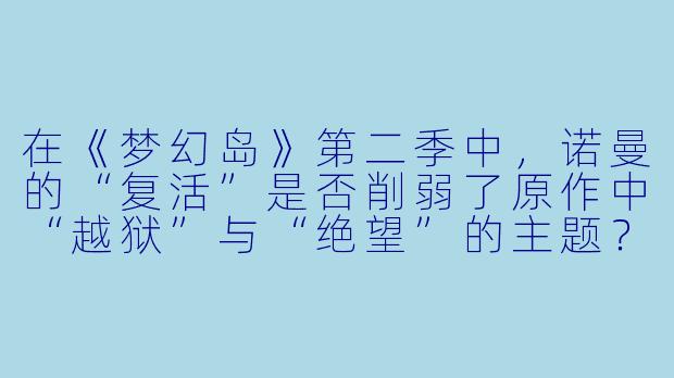 在《梦幻岛》第二季中,诺曼的“复活”是否削弱了原作中“越狱”与“绝望”的主题?