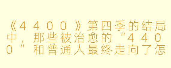 《4400》第四季的结局中,那些被治愈的“4400”和普通人最终走向了怎样的未来?