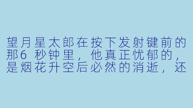 望月星太郎在按下发射键前的那6秒钟里，他真正忧郁的，是烟花升空后必然的消逝，还是自己作为“轨迹设计师”却永远无法被观众记住名字这件事？