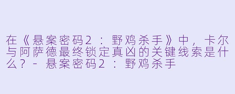 在《悬案密码2：野鸡杀手》中，卡尔与阿萨德最终锁定真凶的关键线索是什么？-悬案密码2：野鸡杀手