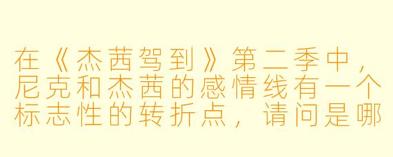 在《杰茜驾到》第二季中,尼克和杰茜的感情线有一个标志X 的转折点,请问是哪个情节,以及它如何改变了两人之间的关系?