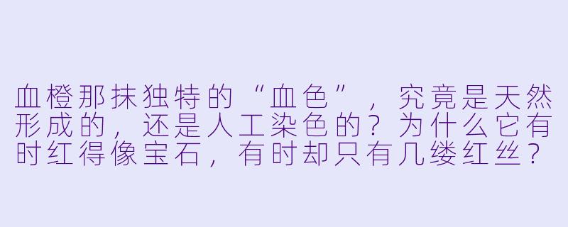 血橙那抹独特的“血X ”,究竟是天然形成的,还是人工染X 的?为什么它有时红得像宝石,有时却只有几缕红丝?-血橙