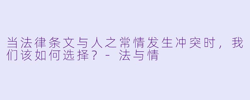 当法律条文与人之常情发生冲突时，我们该如何选择？