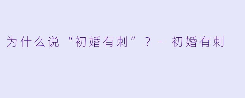 为什么说“初婚有刺”?-初婚有刺