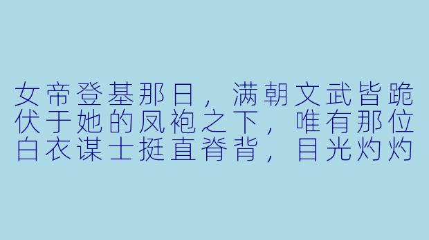 女帝登基那日，满朝文武皆跪伏于她的凤袍之下，唯有那位白衣谋士挺直脊背，目光灼灼地望着她——他究竟在赌什么？-倾城女帝帅谋士