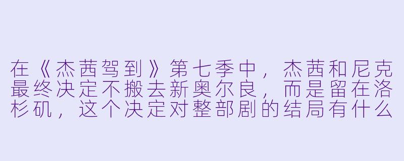 在《杰茜驾到》第七季中,杰茜和尼克最终决定不搬去新奥尔良,而是留在洛杉矶,这个决定对整部剧的结局有什么象征意义?-杰茜驾到第七季