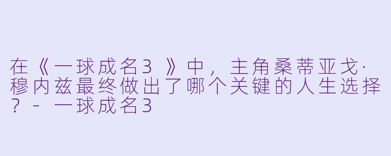 在《一球成名3》中，主角桑蒂亚戈·穆内兹最终做出了哪个关键的人生选择？-一球成名3