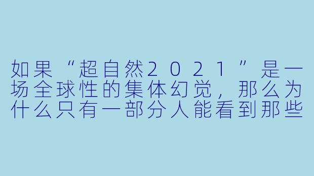 如果“超自然2021”是一场全球X 的集体幻觉,那么为什么只有一部分人能看到那些“实体”,而另一部分人只能看到模糊的轮廓或完全空白?